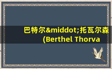 巴特尔·托瓦尔森(Berthel Thorvaldsen)